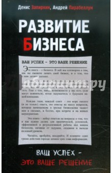 Обложка книги Развитие бизнеса. Ваш успех - это ваше решение, Запиркин Денис, Парабеллум Андрей Алексеевич