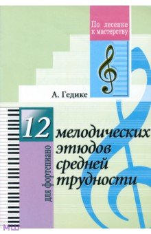 Гедике Александр Федорович - 12 мелодических этюдов средней трудности. Для фортепиано