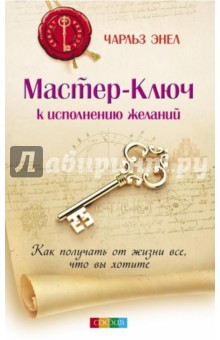 Мастер-Ключ к исполнению желаний. Как получать от жизни все, что вы хотите