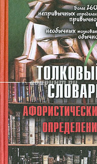 Толковый словарь афористических определений: более 2600 дефиниций