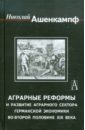 Аграрные реформы и развитие аграрного сектора германской экономики во второй половине ХIХ века - Ашенкампф Николай Николаевич