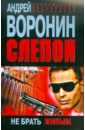 Слепой. Не брать живым - Воронин Андрей Николаевич