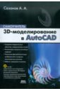 Сазонов Александр Александрович 3D-моделирование в AutoCAD. Самоучитель (+CD) климачева татьяна николаевна 3d моделирование в autocad 2007 2010 самоучитель