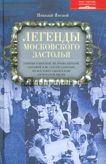 Легенды московского застолья. Заметки о вкусной, не очень вкусной, здоровой и не совсем здоровой