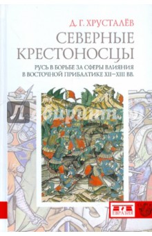 Обложка книги Северные крестоносцы. Русь в борьбе за сферы влияния в Восточной Прибалтике XII-XIII вв., Хрусталев Денис Григорьевич