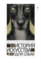 Боровский Александр Давидович История искусства для собак боровский а история искусства для собак