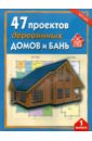 47 проектов деревянных домов и бань. Выпуск 1