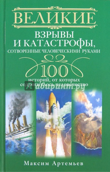 Великие взрывы и катастрофы, сотворенные человеческими руками. 100 историй, от которых содрогнулось