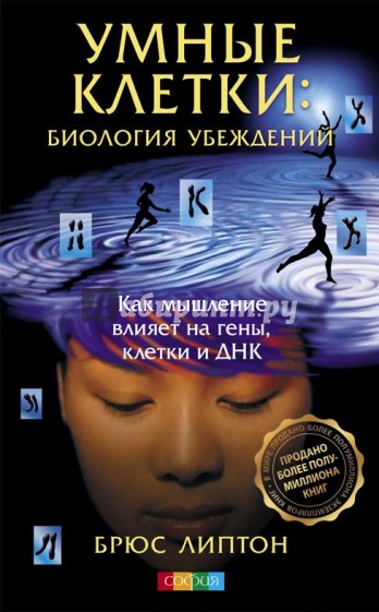 Умные клетки: Биология убеждений. Как мышление влияет на гены, клетки и ДНК