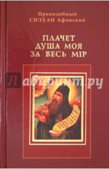 Плачет душа моя за весь мир. Преподобнаго отца нашего Силуана Афонскаго духовные писания