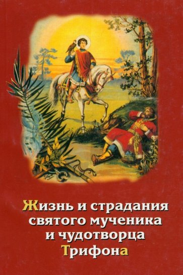 Жизнь и страдания и духовные дары святого мученика и чудотворца Трифона и уроки из его жизни