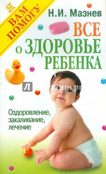 Все о здоровье ребенка: Оздоровление, закаливание, лечение