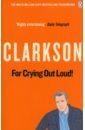 цена Clarkson Jeremy For Crying Out Loud. The World According to Clarkson. Volume 3