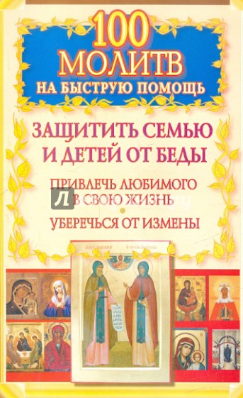 100 молитв на быструю помощь. Защитить семью и детей от беды