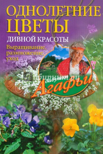 Однолетние цветы дивной красоты. Выращивание, размножение, уход