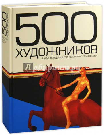 500 художников. Энциклопедия русской живописи ХХ века