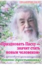 Праздновать Пасху - значит стать новым человеком. Из проповедей архимандрита Иоанна (Крестьянкина)