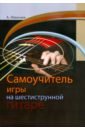 Николаев Андрей Геннадьевич Самоучитель игры на шестиструнной гитаре самоучитель игры на шестиструнной гитаре видеокурс