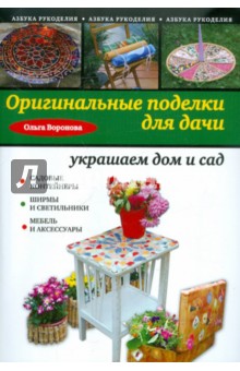 Обложка книги Оригинальные поделки для дачи: украшаем дом и сад, Воронова Ольга Валерьевна