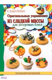 Кабаченко Сергей Борисович - Оригинальные украшения из сладкой массы для десертных блюд
