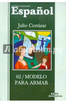 Обложка книги 62/Модель для сборки. Книга для чтения на испанском языке, Кортасар Хулио