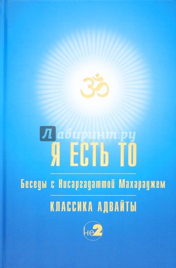 Я есть То. Беседы с Нисаргадаттой Махараджем. Классика Адвайты