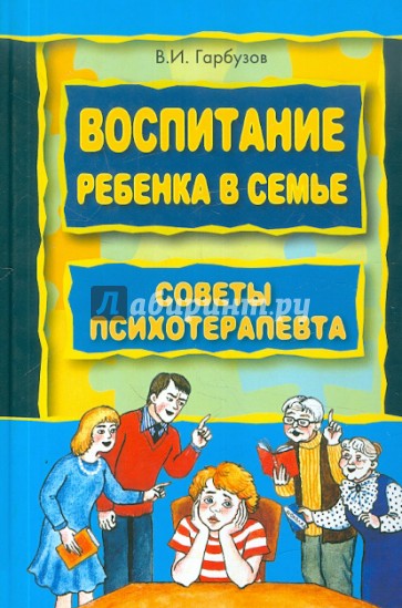 Воспитание ребенка в семье. Советы психотерапевта