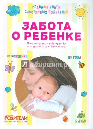 Забота о ребенке. Полное руководство по уходу за детьми от рождения до года