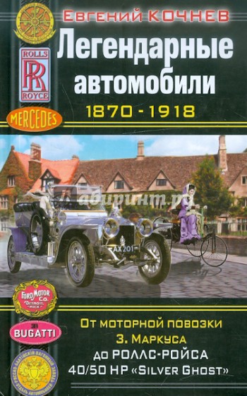 Легендарные автомобили 1870-1918. От моторной повозки З. Маркуса до Роллс-Ройса "Silver Ghost"