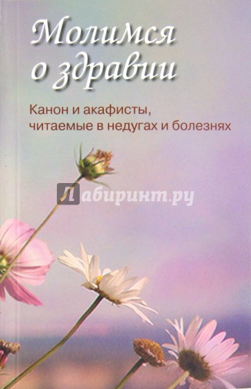 Молимся о здравии. Канон и акафисты, читаемые в недугах и болезнях