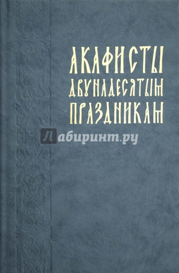 Акафисты двунадесятым праздникам (в порядке церковного года)