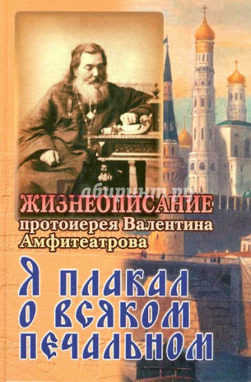 Я плакал о всяком печальном. Жизнеописание протоиерея Валентина Амфитеатрова