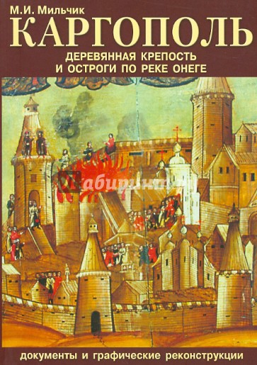 Каргополь. Деревянная крепость и остроги по реке Онеге. Документы и графические реконструкции