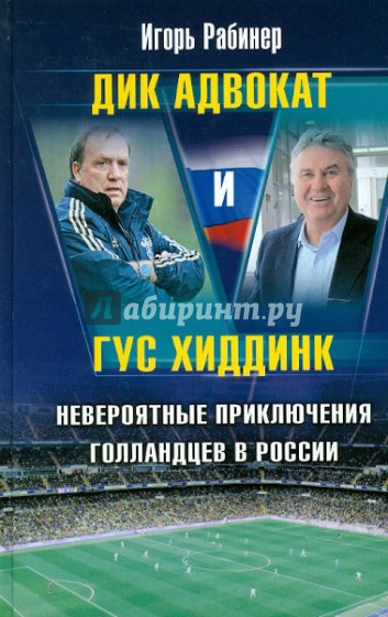 Дик Адвокат и Гус Хиддинк. Невероятные приключения голландцев в России