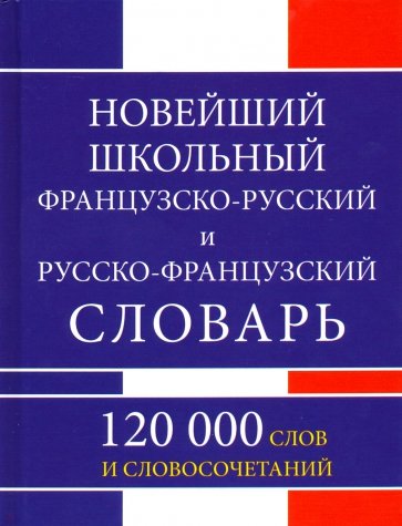 Новейший школьный французско-русский и русско-французский словарь. 120 000 слов