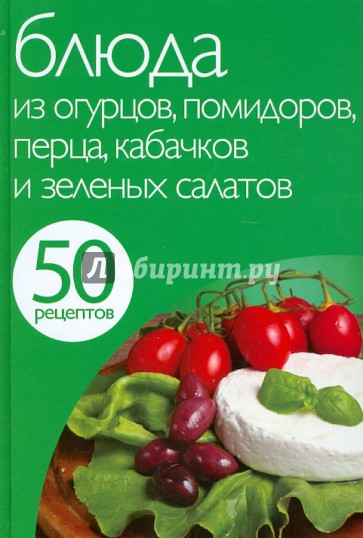 50 рецептов. Блюда из огурцов, помидоров, перца, кабачков и зеленых салатов