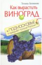 Литвинова Татьяна Как вырастить виноград в Подмосковье и России