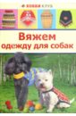 Юдина Елена Ивановна Вяжем одежду для собак 60 моделей вяжем одежду для малышей