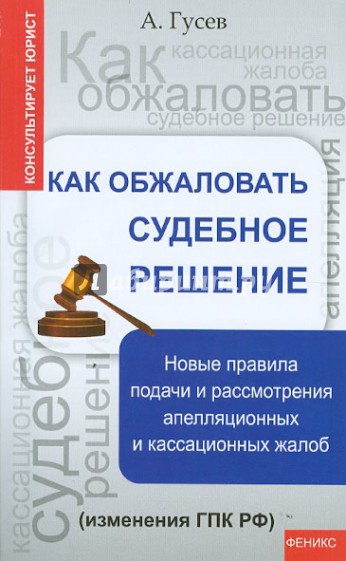 Как обжаловать судебное решение. Новые правила подачи и рассмотрения апелляцион. и кассацион. жалоб