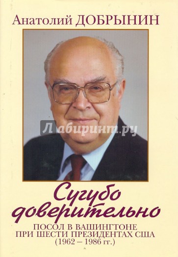 Сугубо доверительно. Посол в Вашингтоне при шести президентах США (1962-1986 гг.)