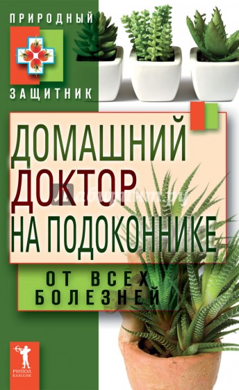 Домашний доктор на подоконнике. От всех болезней