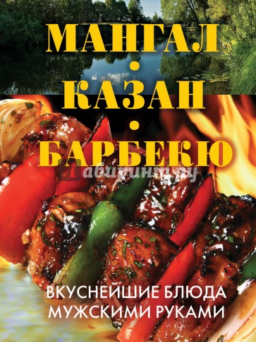 Мангал, казан, барбекю. Вкуснейшие блюда мужскими руками