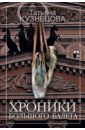 Хроники Большого балета - Кузнецова Татьяна Анатольевна