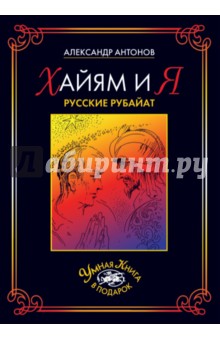Обложка книги Хайям и я. Русские рубайат, Антонов Александр И.