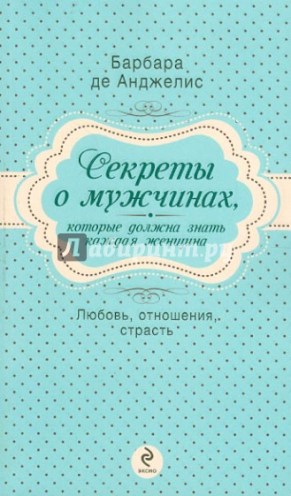 Секреты о мужчинах, которые должна знать каждая женщина. Любовь, отношения, страсть