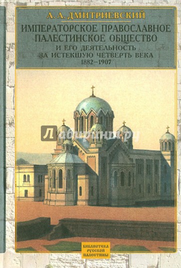 Императорское Православное Палестинское Общ-во и его деятельность за истекшую четверть в. 1882-1907