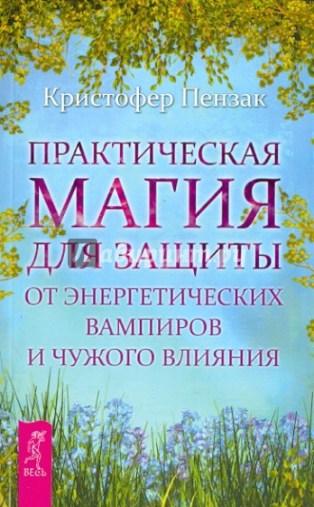 Практическая магия для защиты от энергетических вампиров и чужого влияния