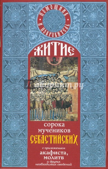Житие святых сорока мучеников Севастийских с приложением акафиста, молитв и других необходимых свед.