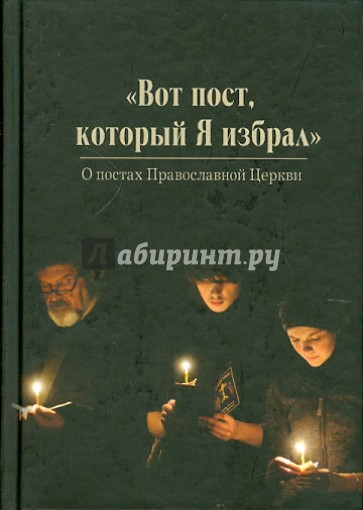 Вот пост, который Я избрал. Слово Божие. Слово Церкви. Слово пастыря. О постах Православной Церкви