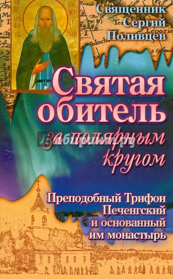 Святая обитель за полярным кругом. Преподобный Трифон Печенгский и основанный им монастырь